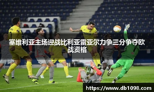 塞维利亚主场迎战比利亚雷亚尔力争三分争夺欧战资格