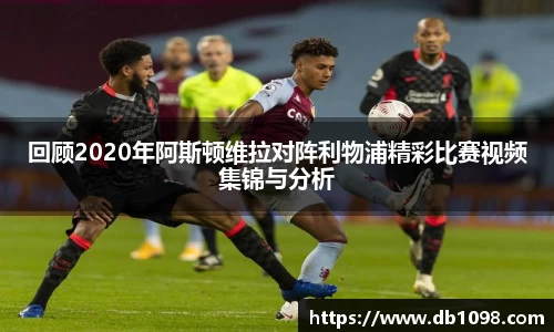 回顾2020年阿斯顿维拉对阵利物浦精彩比赛视频集锦与分析