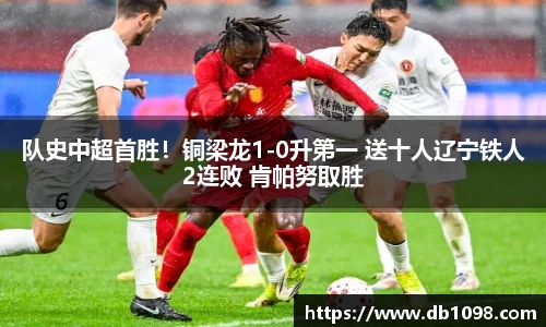 队史中超首胜！铜梁龙1-0升第一 送十人辽宁铁人2连败 肯帕努取胜