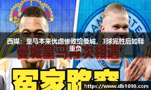 西媒：皇马本来忧虑惨败给曼城，3球完胜后如释重负