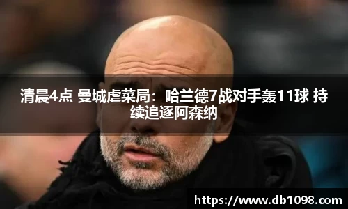 清晨4点 曼城虐菜局：哈兰德7战对手轰11球 持续追逐阿森纳